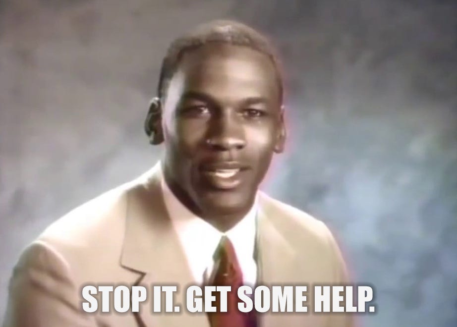 Michael Jordan: "Stop it. Get some help."